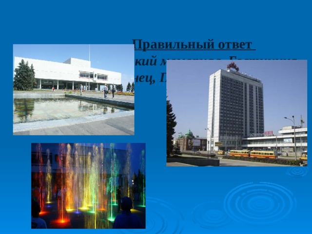   Правильный ответ  Ленинский мемориал, Гостиница Венец, Поющий фантан.    