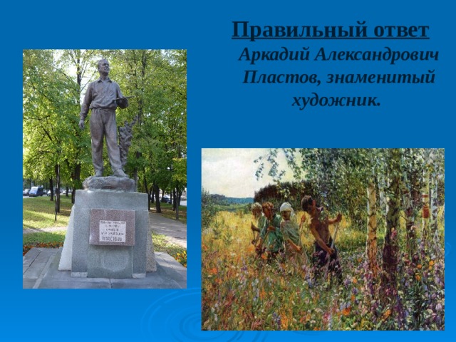 Правильный ответ Аркадий Александрович Пластов, знаменитый художник.  
