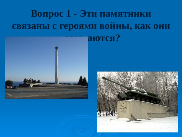 Вопрос 1 - Эти памятники связаны с героями войны, как они называются? 