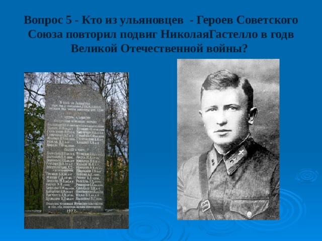 Вопрос 5 - Кто из ульяновцев - Героев Советского Союза повторил подвиг НиколаяГастелло в годв Великой Отечественной войны? 