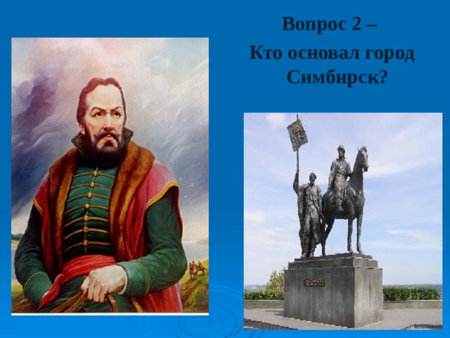 Вопрос 2 – Кто основал город Симбирск? Вопрос 2 – Кто основал город Симбирск? Вопрос 2 – Кто основал город Симбирск?  