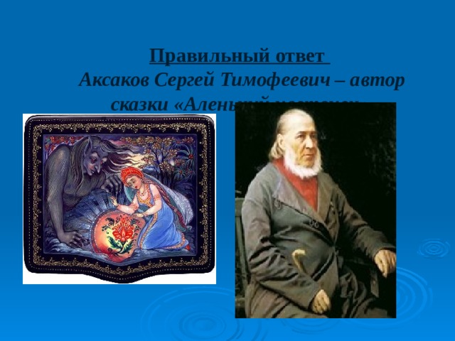  Правильный ответ    Аксаков Сергей Тимофеевич – автор сказки «Аленький цветочек»   