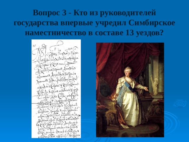 Вопрос 3 - Кто из руководителей государства впервые учредил Симбирское наместничество в составе 13 уездов? 