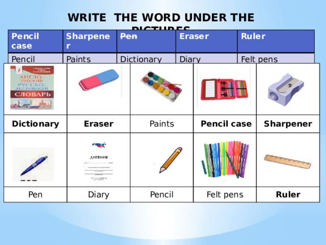WRITE THE WORD UNDER THE PICTURES Pencil case Pencil Sharpener Pen Paints Dictionary Eraser Ruler Diary Felt pens Dictionary Eraser Paints  Pen  Diary  Pencil  case Sharpener Pencil Felt pens Ruler 