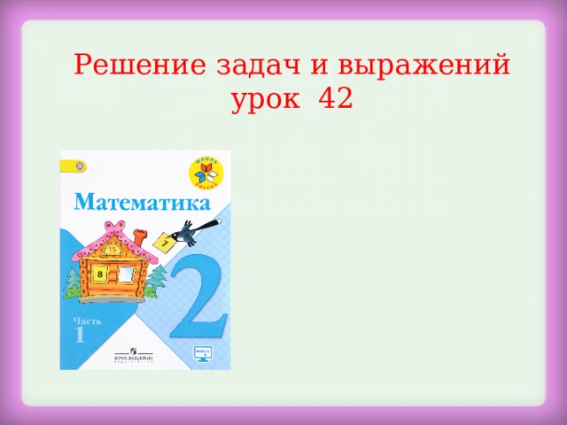 Решение задач и выражений урок 42 