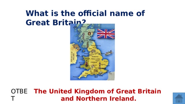What is the official name of Great Britain? ОТВЕТ The United Kingdom of Great Britain and Northern Ireland.  