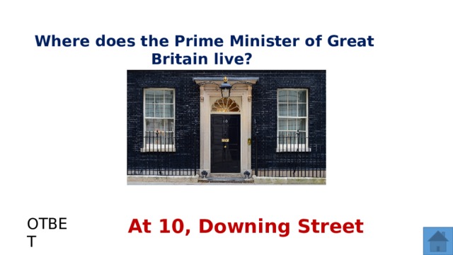 Where does the Prime Minister of Great Britain live? ОТВЕТ At 10, Downing Street  
