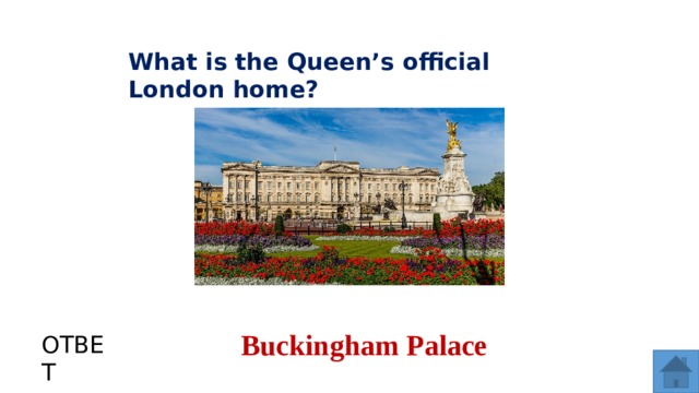 What is the Queen’s official London home? Buckingham Palace ОТВЕТ  