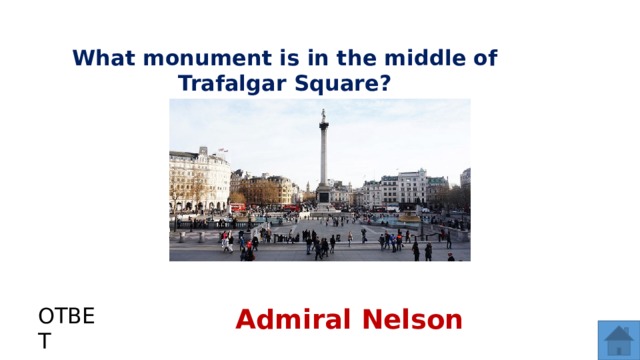 What monument is in the middle of Trafalgar Square? ОТВЕТ Admiral Nelson  