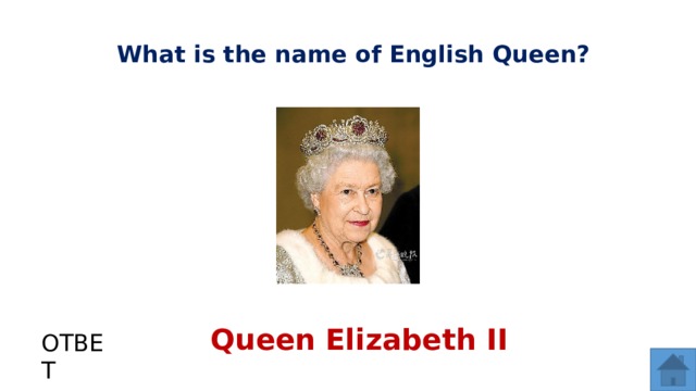 What is the name of English Queen? Queen Elizabeth II ОТВЕТ  