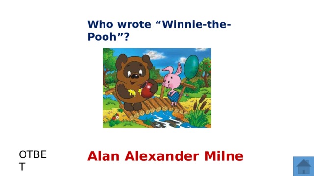 Who wrote “Winnie-the-Pooh”? ОТВЕТ Alan Alexander Milne  