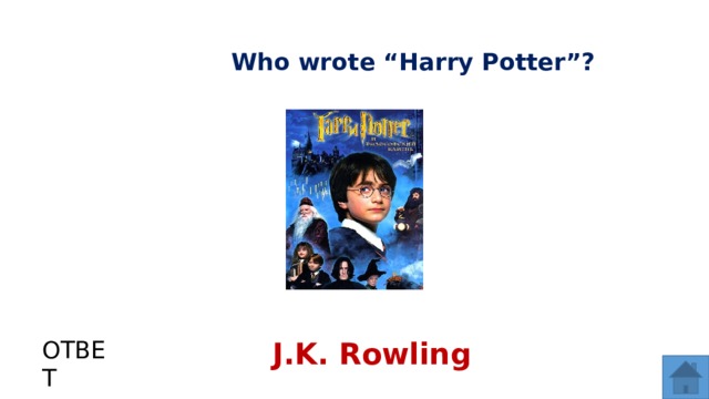 Who wrote “Harry Potter”? ОТВЕТ J.K. Rowling  