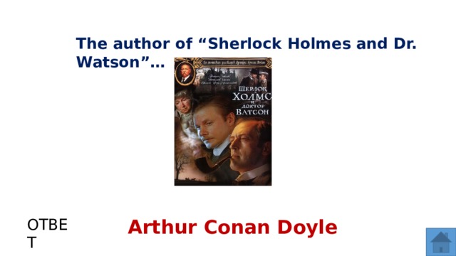The author of “Sherlock Holmes and Dr. Watson”… ОТВЕТ Arthur Conan Doyle  