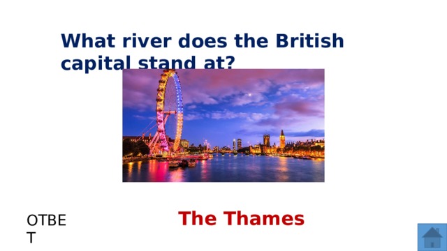 What river does the British capital stand at? The Thames ОТВЕТ  