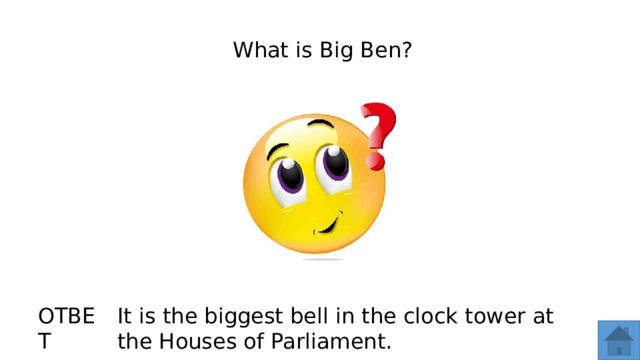 What is Big Ben? ОТВЕТ It is the biggest bell in the clock tower at the Houses of Parliament.  