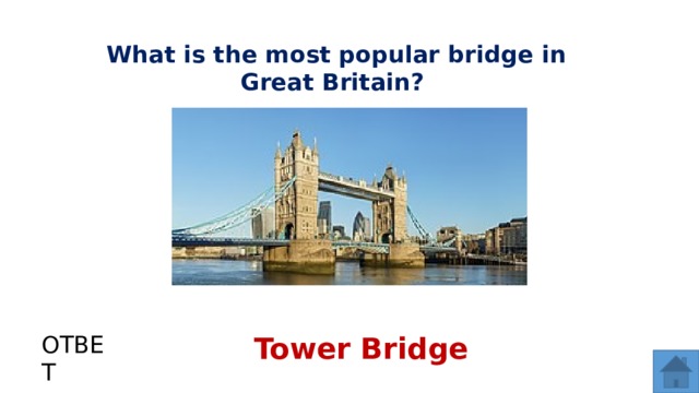 What is the most popular bridge in Great Britain? ОТВЕТ Tower Bridge  