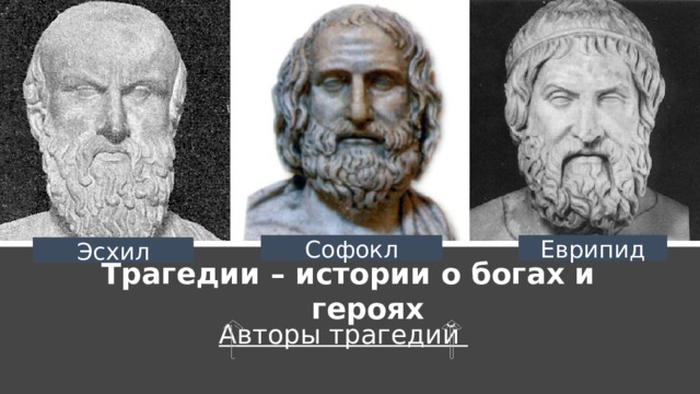 Софокл Еврипид Эсхил Трагедии – истории о богах и героях Авторы трагедий 