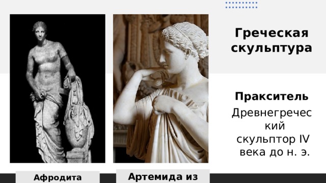 Греческая скульптура Пракситель Древнегреческий скульптор IV века до н. э. Артемида из Габий Афродита Книдская 