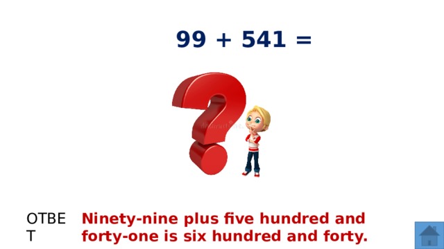 99 + 541 = ОТВЕТ Ninety-nine plus five hundred and forty-one is six hundred and forty.  