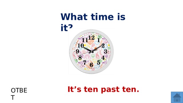 What time is it? It’s ten past ten. ОТВЕТ  