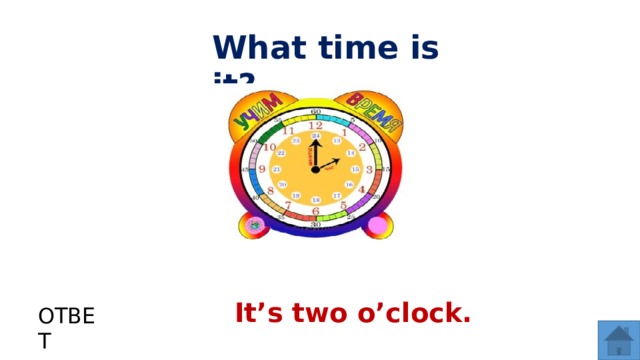 What time is it? It’s two o’clock. ОТВЕТ  
