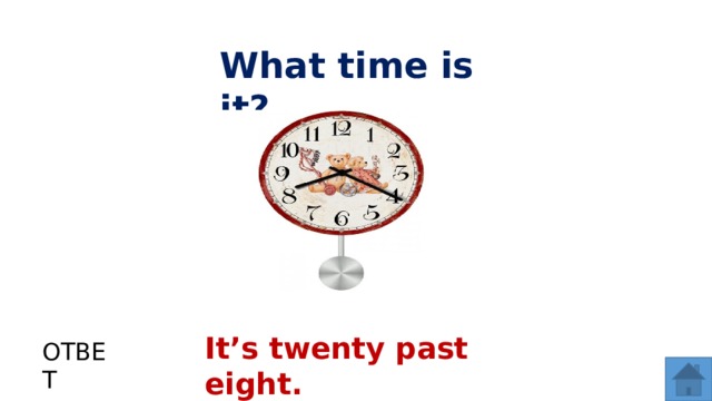 What time is it? It’s twenty past eight. ОТВЕТ  