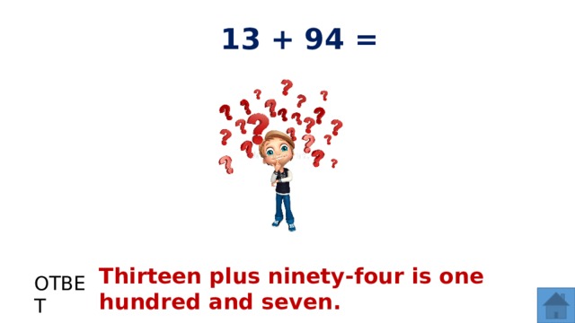 13 + 94 = Thirteen plus ninety-four is one hundred and seven. ОТВЕТ  