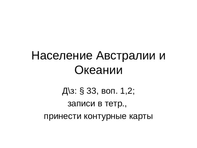 Население Австралии и Океании Д\з: § 33, воп. 1,2; записи в тетр., принести контурные карты 