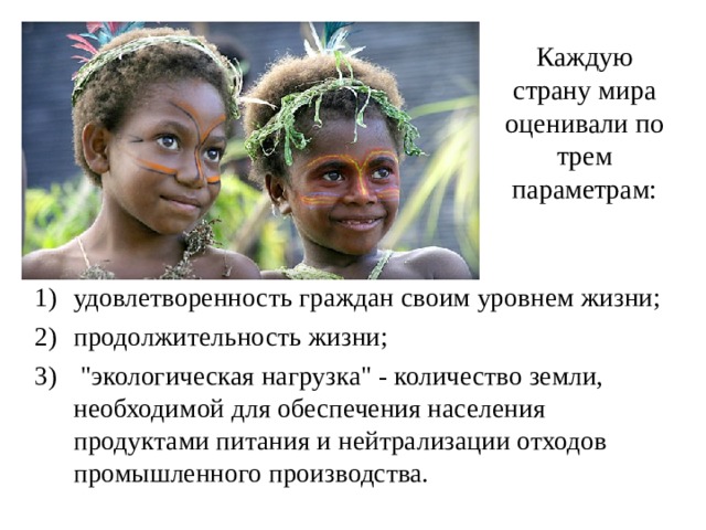 Каждую страну мира оценивали по трем параметрам: удовлетворенность граждан своим уровнем жизни; продолжительность жизни;  