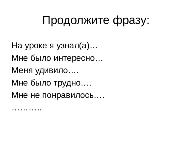 Продолжите фразу: На уроке я узнал(а)… Мне было интересно… Меня удивило…. Мне было трудно…. Мне не понравилось…. ……… .. 