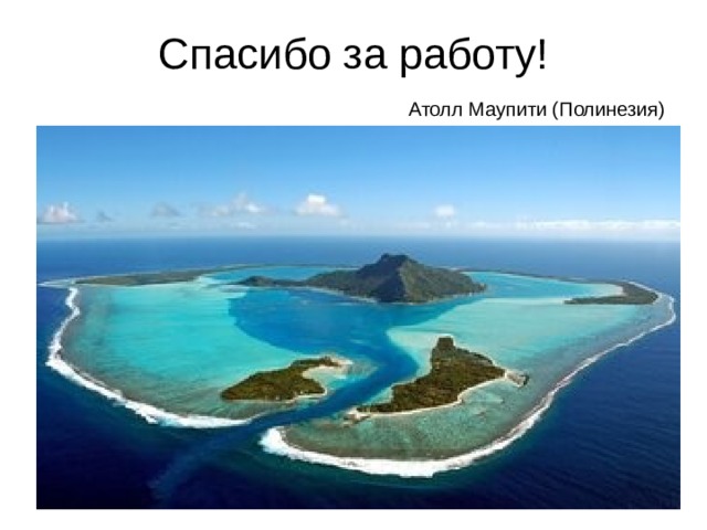 Спасибо за работу! Атолл Маупити (Полинезия) 