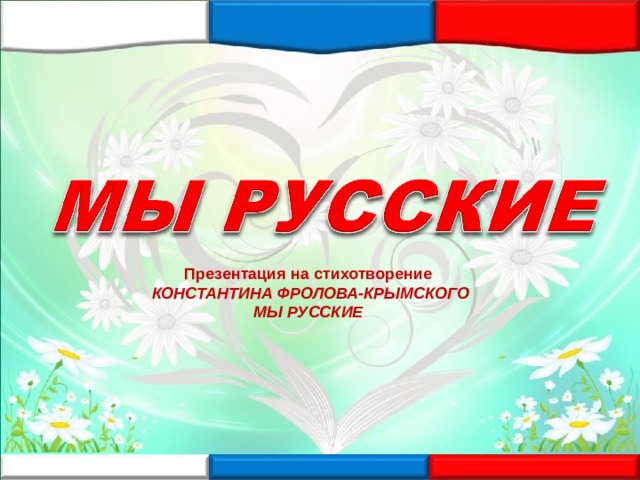 Презентация на стихотворение КОНСТАНТИНА ФРОЛОВА-КРЫМСКОГО МЫ РУССКИЕ  