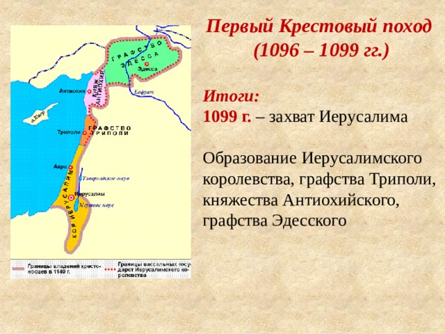 Первый Крестовый поход (1096 – 1099 гг.) Итоги: 1099 г. – захват Иерусалима Образование Иерусалимского королевства, графства Триполи, княжества Антиохийского, графства Эдесского 