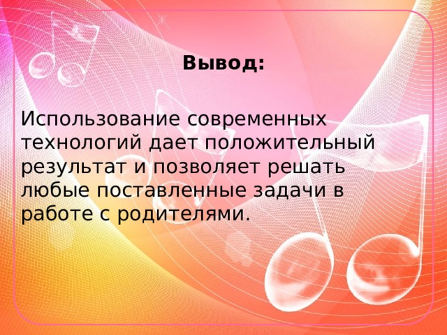   Вывод:  Использование современных технологий дает положительный результат и позволяет решать любые поставленные задачи в работе с родителями. 