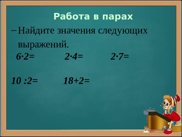 Работа в парах Найдите значения следующих выражений.  6∙2= 2∙4= 2∙7=  10 :2= 18+2= 