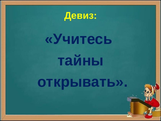 Девиз: «Учитесь тайны  открывать». 