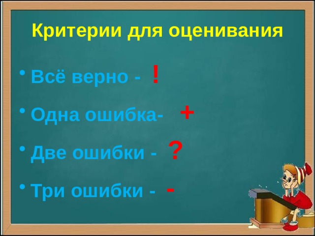 Критерии для оценивания Всё верно - ! Одна ошибка- + Две ошибки - ? Три ошибки - -  