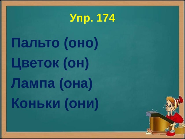 Упр. 174 Пальто (оно) Цветок (он) Лампа (она) Коньки (они) 