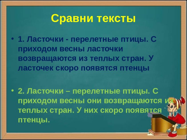 Сравни тексты 1. Ласточки - перелетные птицы. С приходом весны ласточки возвращаются из теплых стран. У ласточек скоро появятся птенцы  2. Ласточки – перелетные птицы. С приходом весны они возвращаются их теплых стран. У них скоро появятся птенцы.  