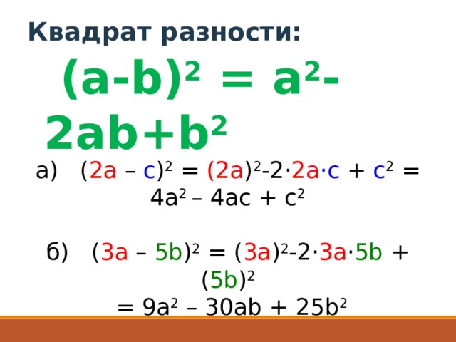    Квадрат разности:   (a-b) 2  = a 2 -2ab+b 2 а)   ( 2a  –  c ) 2  =  (2a ) 2 -2· 2a ·c  +  c 2  = 4a 2  – 4ac + c 2 б)   ( 3a  –  5b ) 2  = ( 3a ) 2 -2· 3a · 5b  + ( 5b ) 2   = 9a 2  – 30ab + 25b 2 