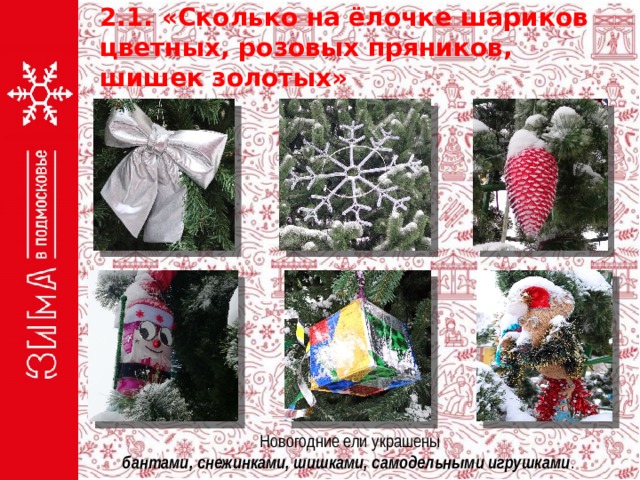 2.1. «Сколько на ёлочке шариков цветных, розовых пряников, шишек золотых» Новогодние ели украшены бантами, снежинками, шишками, самодельными игрушками . 
