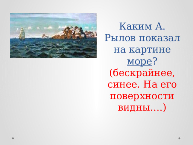 Каким А. Рылов показал на картине море ?  (бескрайнее, синее. На его поверхности видны….) 