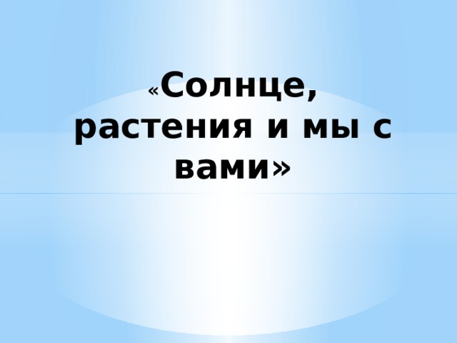 « Солнце, растения и мы с вами» 