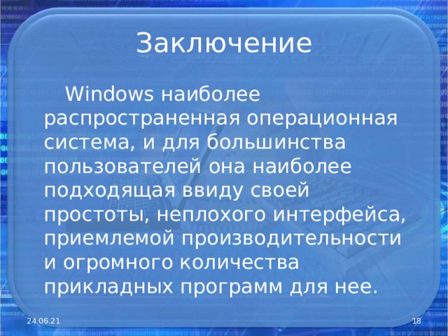 Заключение  W indows наиболее распространенная операционная система, и для большинства пользователей она наиболее подходящая ввиду своей простоты, неплохого интерфейса, приемлемой производительности и огромного количества прикладных программ для нее. 24.06.21  