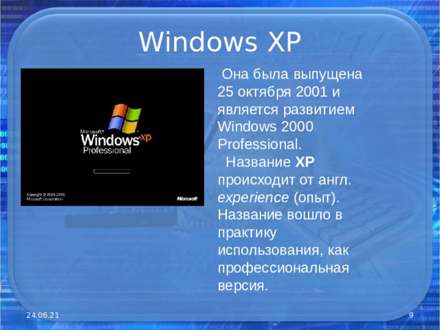 Windows XP  Она была выпущена 25 октября 2001 и является развитием Windows 2000 Professional .  Название XP происходит от англ. experience (опыт). Название вошло в практику использования, как профессиональная версия. 24.06.21  
