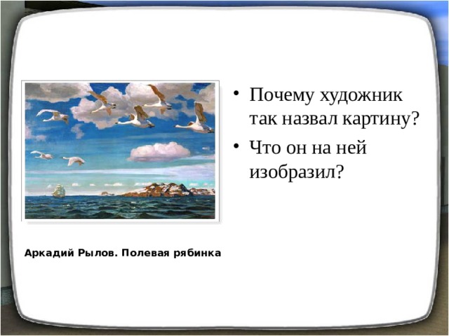 Почему художник так назвал картину? Что он на ней изобразил?  Аркадий Рылов. Полевая рябинка 