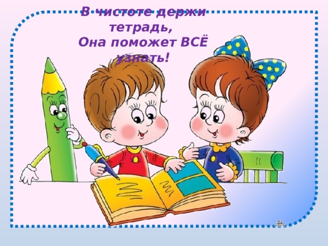 В чистоте держи тетрадь, Она поможет ВСЁ узнать! 