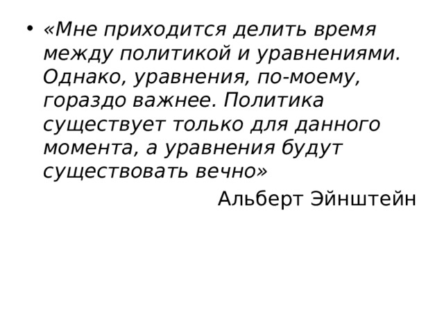 «Мне приходится делить время между политикой и уравнениями. Однако, уравнения, по-моему, гораздо важнее. Политика существует только для данного момента, а уравнения будут существовать вечно»