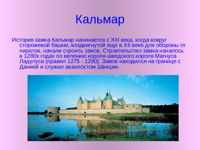 Королевский дворец (замок)  Находится в Стокгольме - один из самых больших дворцов в мире. По числу комнат и помещений 550 / 606 он является самым большим действующим королевским дворцом в мире. Дворец является официальной резиденцией главы государства короля Карла Густава XVI. Кроме того здесь находятся несколько важных достопримечательностей Стокгольма: королевские апартаменты с сокровищницей и монаршими регалиями, зал торжеств, палаты Рыцарского Ордена, Казначейство, дворец-музей Три Короны, арсенал с собранием карет и оружия,  античный музей Густава III. 