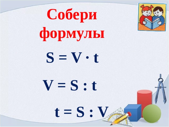 Собери формулы S = V · t V = S : t t = S : V 